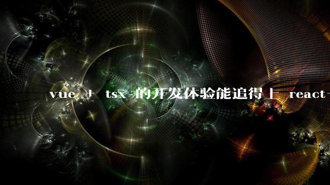 vue + tsx 的开发体验能追得上 react+tsx么？
