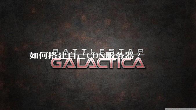 如何搭建自己CDN服务器?