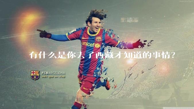 有什么是你去了西藏才知道的事情？