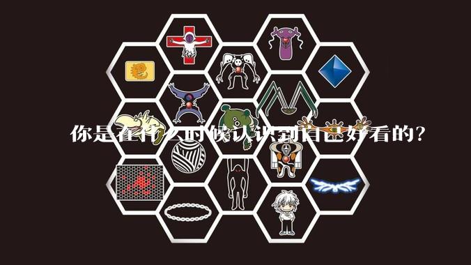 你是在什么时候认识到自己好看的？